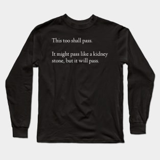 This Too Shall Pass. It Might Pass Like A Kidney Stone, But It Will Pass. Long Sleeve T-Shirt